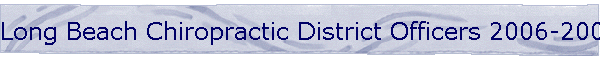 Long Beach Chiropractic District Officers 2006-2007